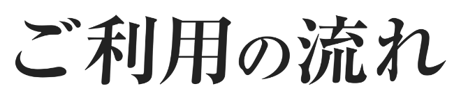 ご利用の流れ！