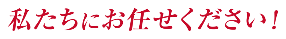 私たちにお任せください！
