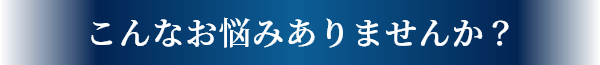 こんなお悩みありませんか？